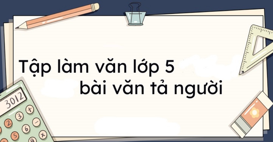 101+ Bài Văn Tả Người Lớp 5 Ngắn Gọn & Hay Nhất 2023