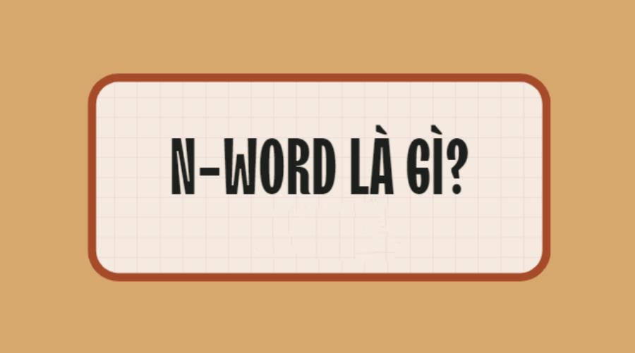 N-Word là gì? Những trường hợp sử dụng N-Word trong cuộc sống