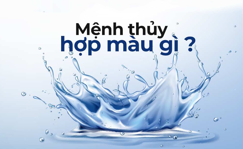 Mệnh Thuỷ hợp Màu gì nhất Kỵ màu gì Hợp Mệnh gì