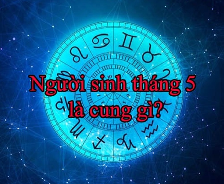 Tháng 5 Cung Gì? Giải Mã Tính Cách, Sự Nghiệp, Tình Yêu Người Sinh Tháng 5