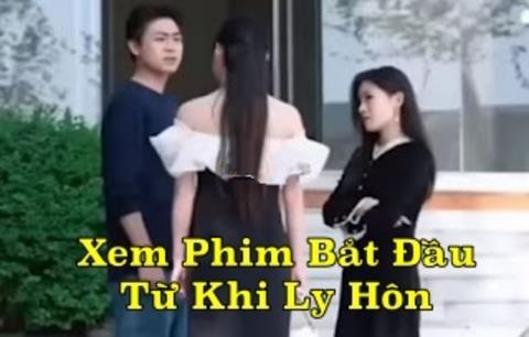 Xem Phim Bắt Đầu Từ Khi Ly Hôn 2025 (Trọn Bộ Tập 1,2,3,4,5,... Thuyết Minh)