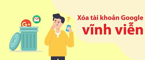 Cách xóa tài khoản Google vĩnh viễn đơn giản trên điện thoại & máy tính (Mới 2024)