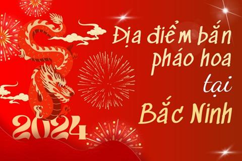 15 Địa điểm bắn pháo hoa Tết Âm lịch 2024 tại tỉnh Bắc Ninh