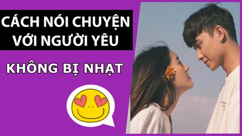 Cách nói chuyện với người yêu không nhạt, cực thú vị & hấp dẫn