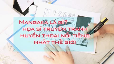 Mangaka là gì? Danh sách những tác giả truyện tranh nổi tiếng Thế giới