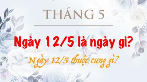 Ngày 12/5 là ngày gì? Ngày 12/5 thuộc cung gì?