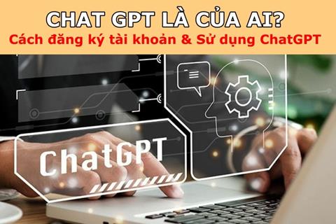 Chat GPT là của ai? Cách đăng ký tài khoản & Sử dụng ChatGPT