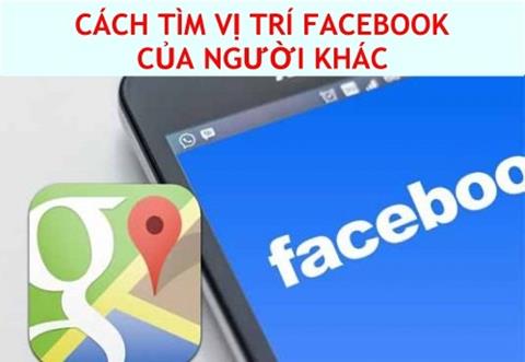 Cách tìm vị trí Facebook của người khác đơn giản, chính xác nhất