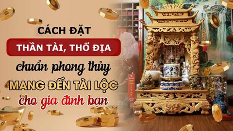 Cách đặt ông Thần Tài, Thổ Địa đúng vị trí, nhiều may mắn, tài lộc