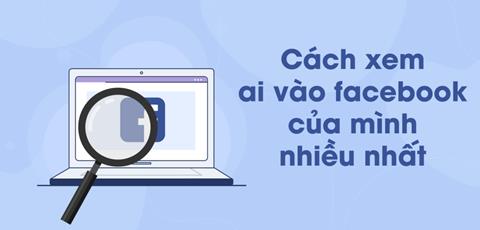 [2024] Cách xem ai vào Facebook của mình nhiều nhất, đơn giản