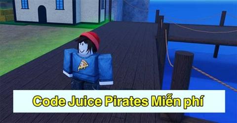 Code Juice Pirates Miễn phí Mới Nhất (04/2024): Cách nhập code