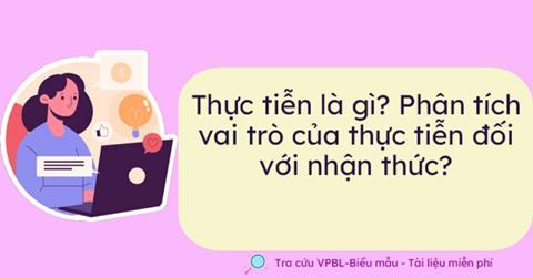 Thực tiễn là gì? Vai trò của thực tiễn đối với nhận thức & Ví dụ