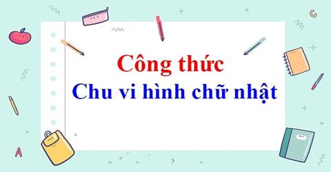 Công thức Chu vi hình Chữ Nhật & Cách tính đơn giản, dễ hiểu (Mới 2024)