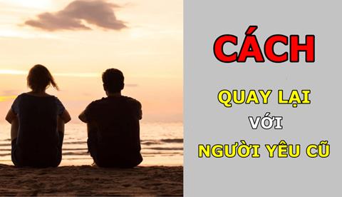 Cách quay lại với người yêu cũ nhanh nhất và hiệu quả 100%