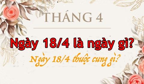 Ngày 18/4 là ngày gì? Ngày 18/4 thuộc cung gì?