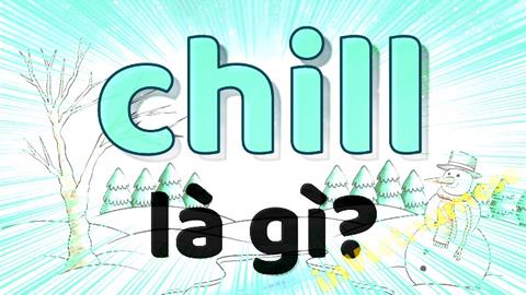 Chill là gì? Trào lưu cách sử dụng "Chill" trên mạng xã hội