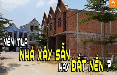 Nên mua nhà xây sẵn hay mua đất? Phương án nào tốt nhất