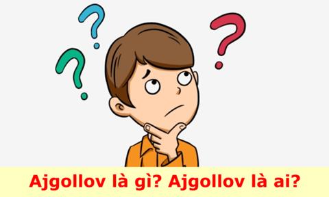 Ajgollov là gì? Ajgollov là ai? Giải đáp tất tần tật về Ajgollov