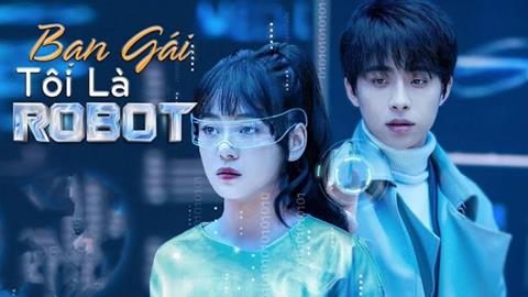 Xem phim Bạn Gái Tôi Là Robot 2023 (FULL 8 Tập)