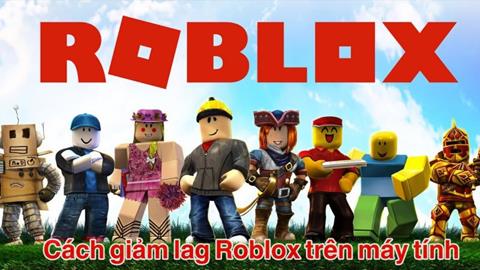 Cách giảm lag Roblox trên máy tính đơn giản, hiệu quả