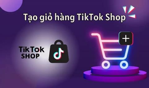 Hướng dẫn cách tạo giỏ hàng trên Tiktok đơn giản