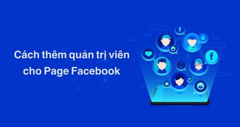 Cách thêm quản trị viên cho Page Facebook đơn giản, nhanh chóng