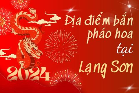 Địa điểm bắn pháo hoa Tết Âm lịch 2024 tại Lạng Sơn