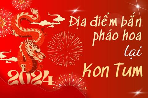 5 Địa điểm bắn pháo hoa Tết Âm lịch 2024 tại tỉnh Kon Tum