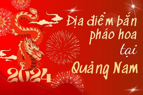 Địa điểm bắn pháo hoa Tết Âm lịch 2024 tại tỉnh Quảng Nam