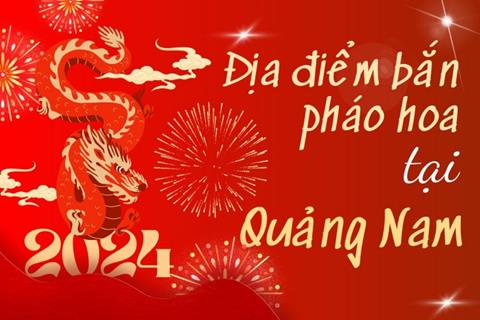 Địa điểm bắn pháo hoa Tết Âm lịch 2024 tại tỉnh Quảng Nam