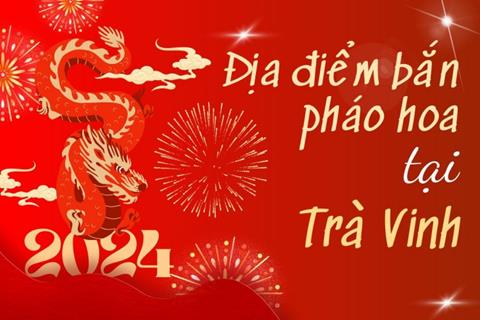 Địa điểm bắn pháo hoa Tết Âm lịch 2024 tại tỉnh Trà Vinh