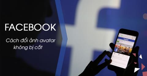 Hướng dẫn cách đổi ảnh đại diện Avatar Facebook, Instagram không bị cắt