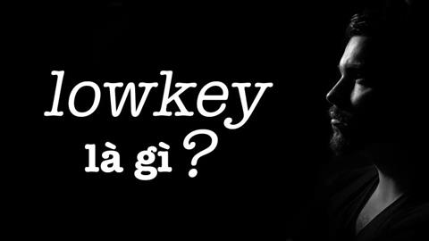 Lowkey là gì? Nguồn gốc & ý nghĩa của từ Lowkey trong cuộc sống