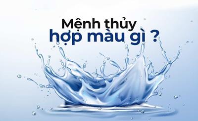 Mệnh Thuỷ hợp Màu gì nhất? Kỵ màu gì? Hợp Mệnh gì?