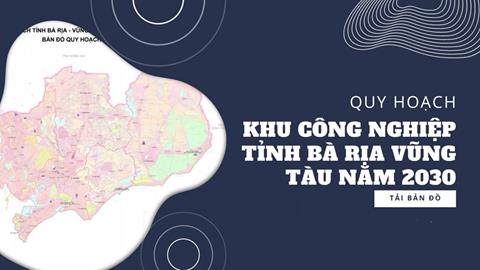 Thông tin quy hoạch công nghiệp tỉnh Bà Rịa - Vũng Tàu đến năm 2030