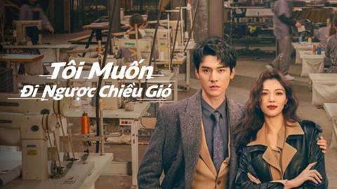 Xem Phim Tôi Muốn Đi Ngược Chiều Gió Tập 38,39,40 (FULL 40 Tập)