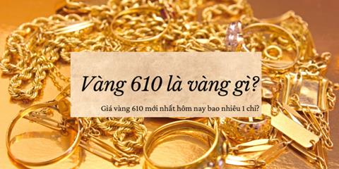 Vàng 610 là vàng gì? Cách nhận biết vàng 610 đơn giản
