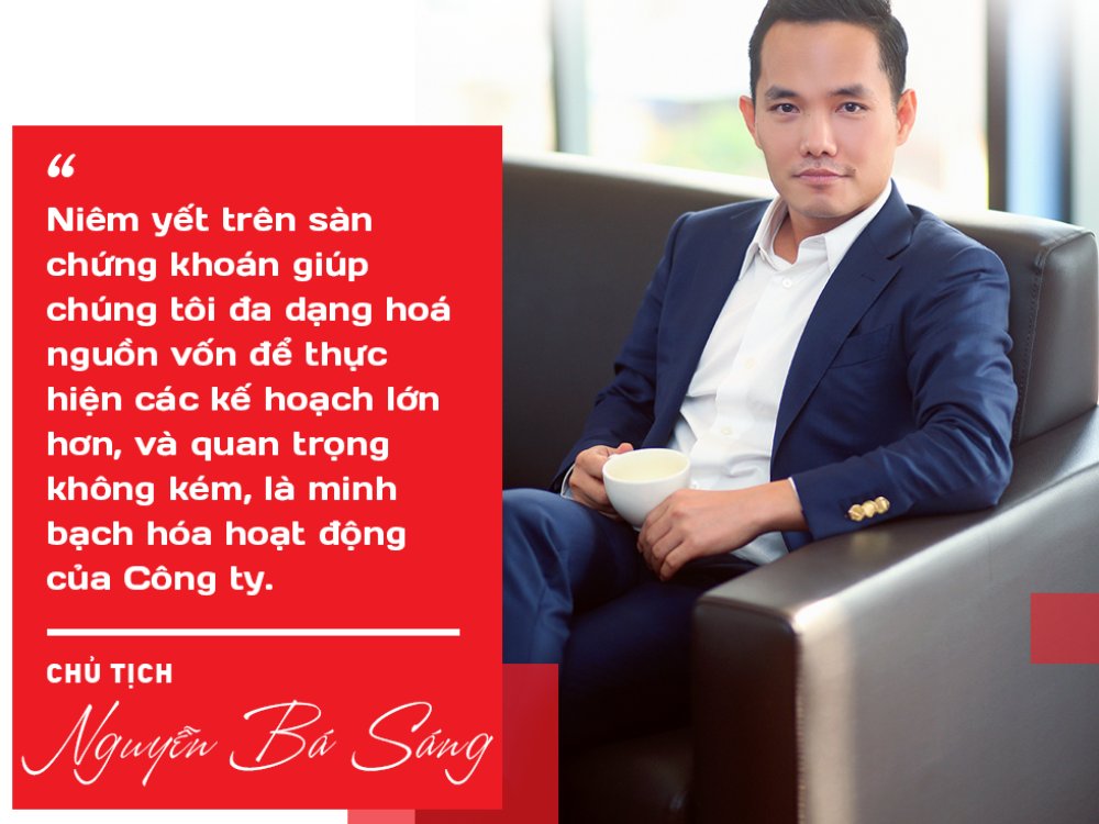 "Niêm yết trên sàn chứng khoán giúp chúng tôi đa hạng hoá nguồn vốn để thực hiện các kế hoạch lớn hơn, và quan trọng không kém, là minh bạch hoá hoạt động Công ty"