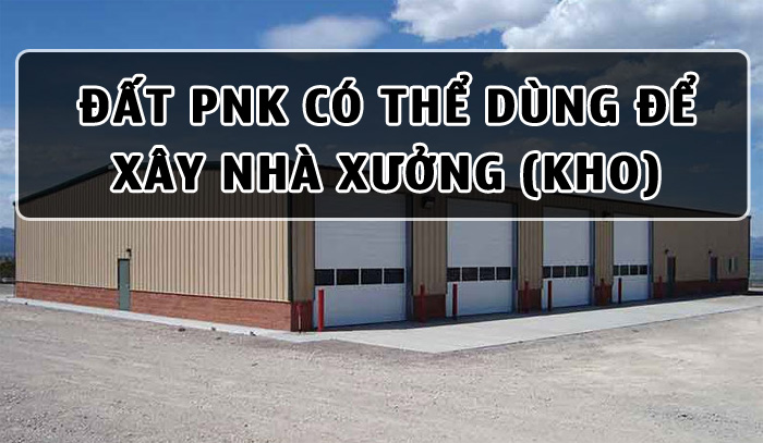 Đất PNK có thể được dùng để xây dựng nhà xưởng, nhà kho