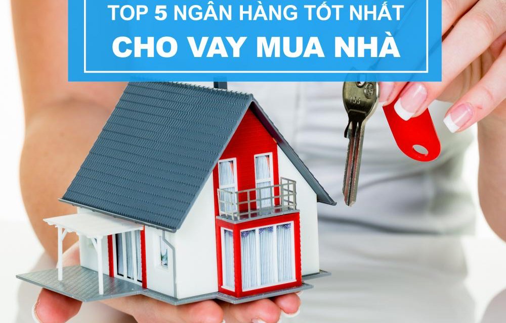 Top 5 ngân hàng cho vay mua nhà với lãi suất ưu đãi nhất